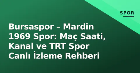 Bursaspor – Mardin 1969 Spor: Maç Saati, Kanal ve TRT Spor Canlı İzleme Rehberi