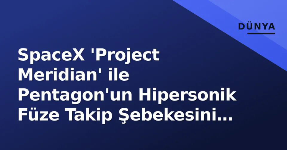 SpaceX 'Project Meridian' ile Pentagon'un Hipersonik Füze Takip Şebekesini Kurdu: Starshield Operasyonel Oldu görseli