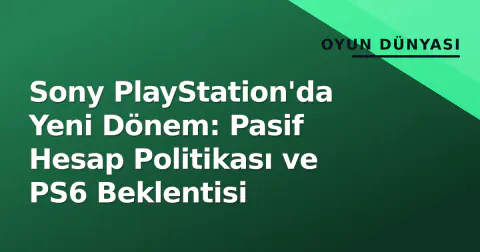 Sony PlayStation'da Yeni Dönem: Pasif Hesap Politikası ve PS6 Beklentisi