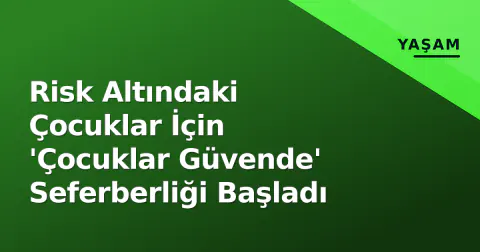 Risk Altındaki Çocuklar İçin 'Çocuklar Güvende' Seferberliği Başladı
