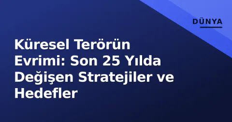 Küresel Terörün Evrimi: Son 25 Yılda Değişen Stratejiler ve Hedefler
