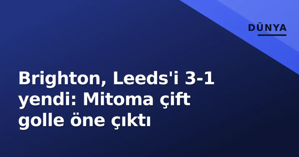 Brighton, Leeds'i 3-1 yendi: Mitoma çift golle öne çıktı görseli