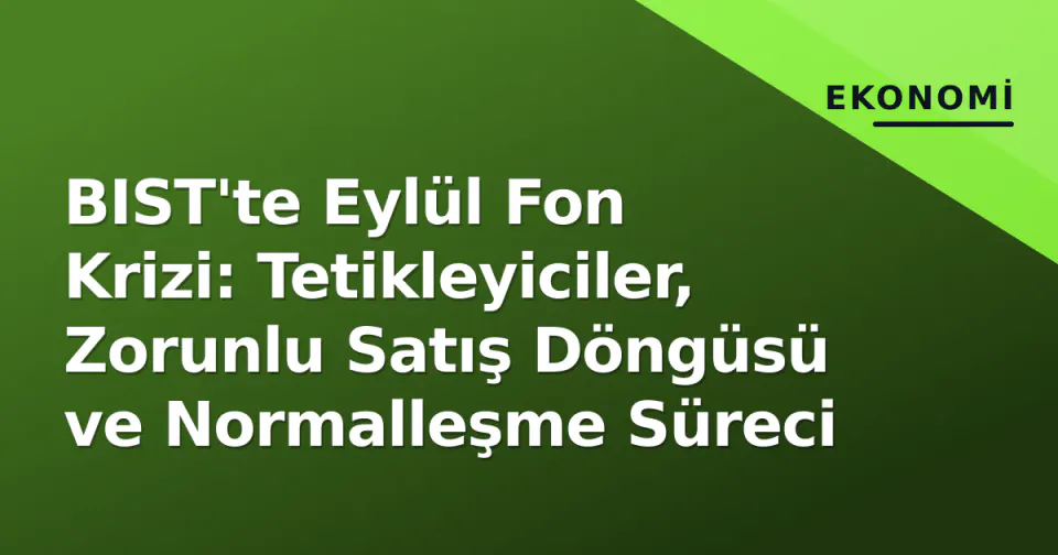 BIST'te Eylül Fon Krizi: Tetikleyiciler, Zorunlu Satış Döngüsü ve Normalleşme Süreci görseli