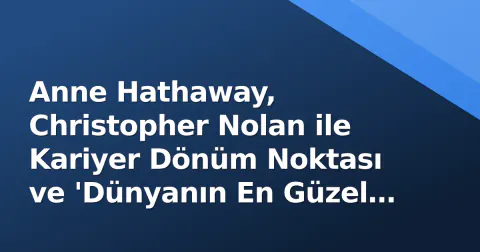 Anne Hathaway, Christopher Nolan ile Kariyer Dönüm Noktası ve 'Dünyanın En Güzel Kadını' Unvanıyla Gündemde