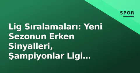 Lig Sıralamaları: Yeni Sezonun Erken Sinyalleri, Şampiyonlar Ligi Formatı ve Transfer Etkisi