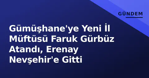 Gümüşhane'ye Yeni İl Müftüsü Faruk Gürbüz Atandı, Erenay Nevşehir'e Gitti