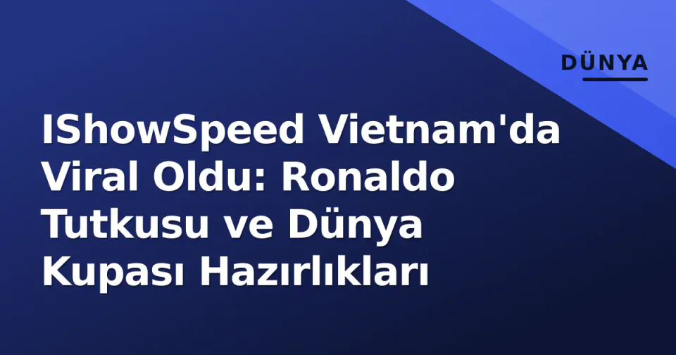 IShowSpeed Vietnam'da Viral Oldu: Ronaldo Tutkusu ve Dünya Kupası Hazırlıkları görseli