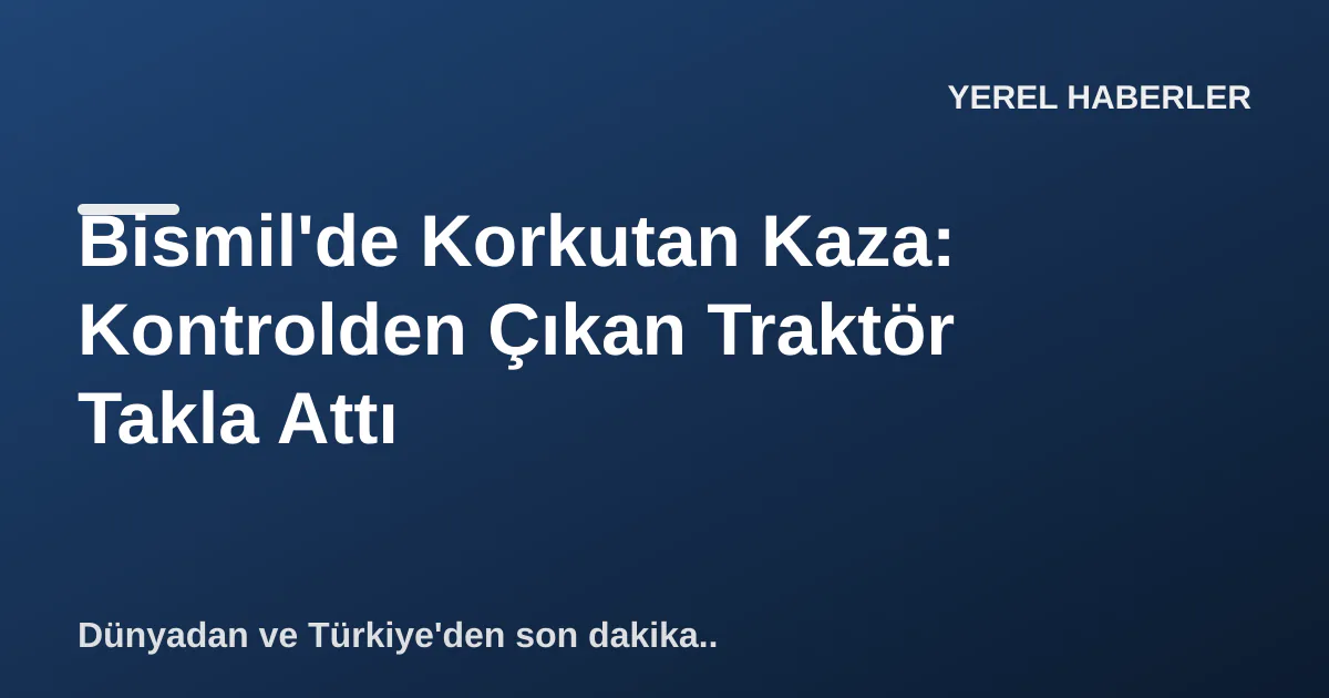 Bismil'de Korkutan Kaza: Kontrolden Çıkan Traktör Takla Attı Bismil'de Korkutan Kaza: Kontrolden Çıkan Traktör Takla Attı