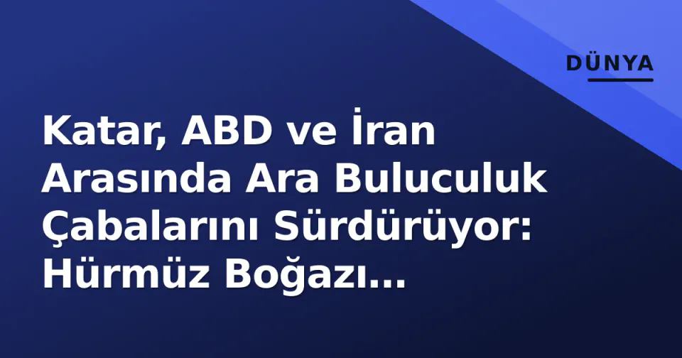 Katar, ABD ve İran Arasında Ara Buluculuk Çabalarını Sürdürüyor: Hürmüz Boğazı Güvenliği Odakta görseli