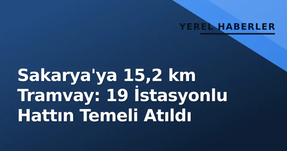 Sakarya'ya 15,2 km Tramvay: 19 İstasyonlu Hattın Temeli Atıldı görseli
