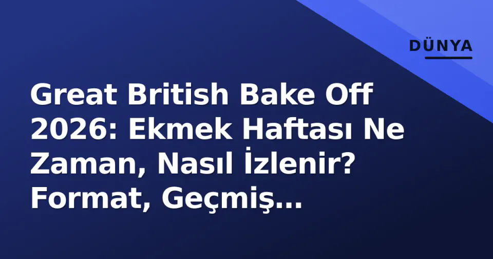Great British Bake Off 2026: Ekmek Haftası Ne Zaman, Nasıl İzlenir? Format, Geçmiş Zorluklar ve İpuçları görseli