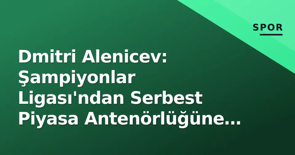 Dmitri Alenicev: Şampiyonlar Ligası'ndan Serbest Piyasa Antenörlüğüne Geçiş görseli