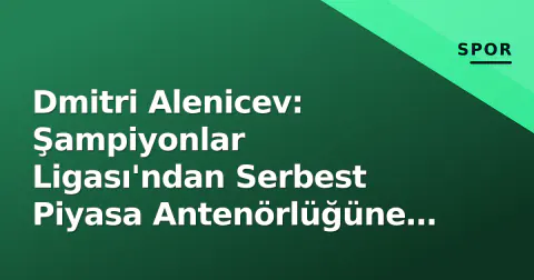 Dmitri Alenicev: Şampiyonlar Ligası'ndan Serbest Piyasa Antenörlüğüne Geçiş