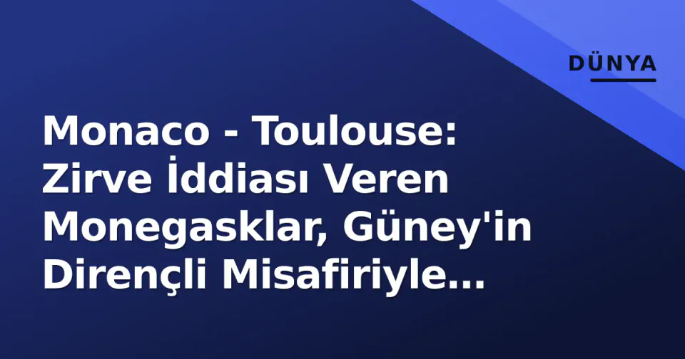 Monaco - Toulouse: Zirve İddiası Veren Monegasklar, Güney'in Dirençli Misafiriyle Karşı Karşıya görseli