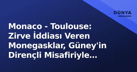 Monaco - Toulouse: Zirve İddiası Veren Monegasklar, Güney'in Dirençli Misafiriyle Karşı Karşıya