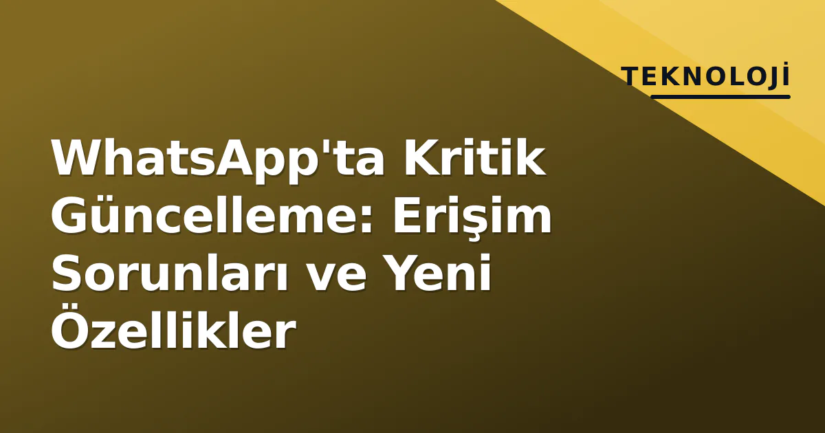 WhatsApp'ta Kritik Güncelleme: Erişim Sorunları ve Yeni Özellikler WhatsApp'ta Kritik Güncelleme: Erişim Sorunları ve Yeni Özellikler