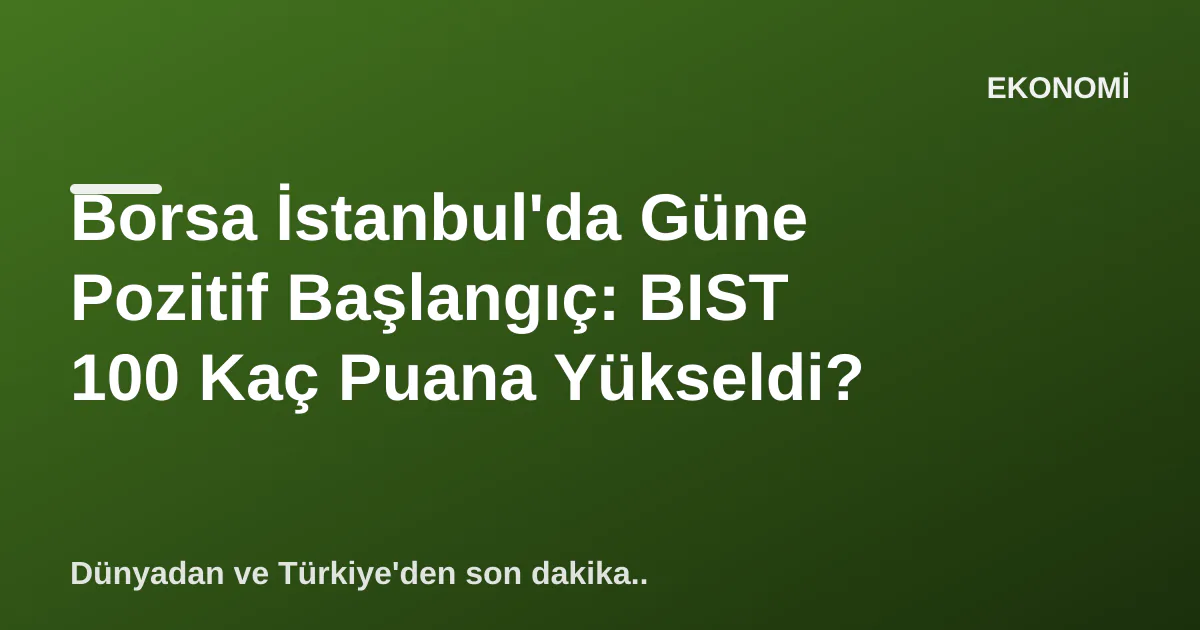 Borsa İstanbul'da Güne Pozitif Başlangıç: BIST 100 Kaç Puana Yükseldi? Borsa İstanbul'da Güne Pozitif Başlangıç: BIST 100 Kaç Puana Yükseldi?