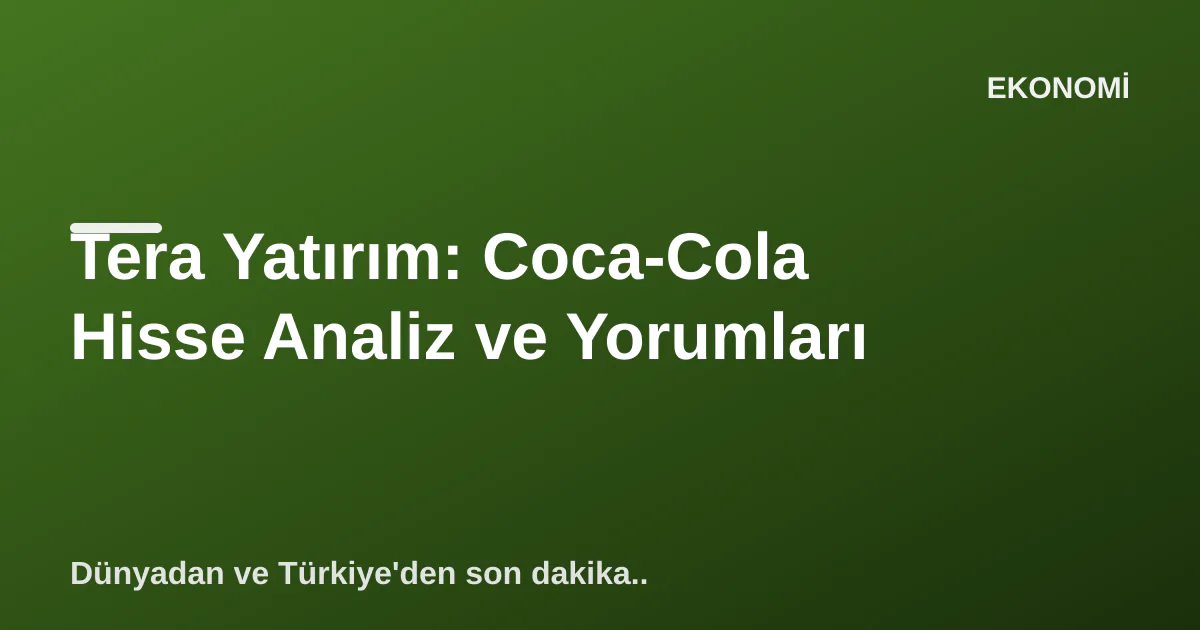 Tera Yatırım: Coca-Cola Hisse Analiz ve Yorumları Tera Yatırım: Coca-Cola Hisse Analiz ve Yorumları
