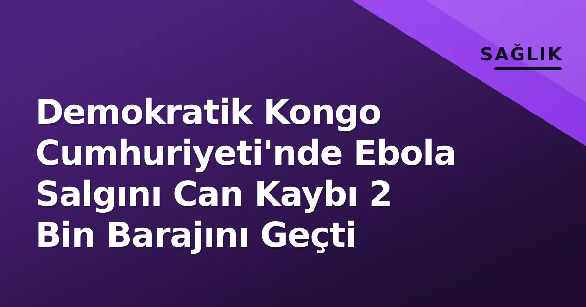 Demokratik Kongo Cumhuriyeti'nde Ebola Salgını Can Kaybı 2 Bin Barajını Geçti Demokratik Kongo Cumhuriyeti'nde Ebola Salgını Can Kaybı 2 Bin Barajını Geçti