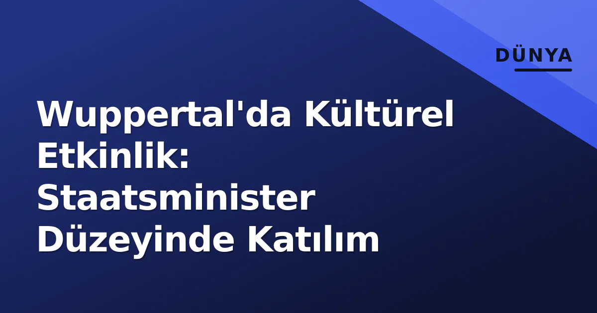 Wuppertal'da Kültürel Etkinlik: Staatsminister Düzeyinde Katılım Wuppertal'da Kültürel Etkinlik: Staatsminister Düzeyinde Katılım