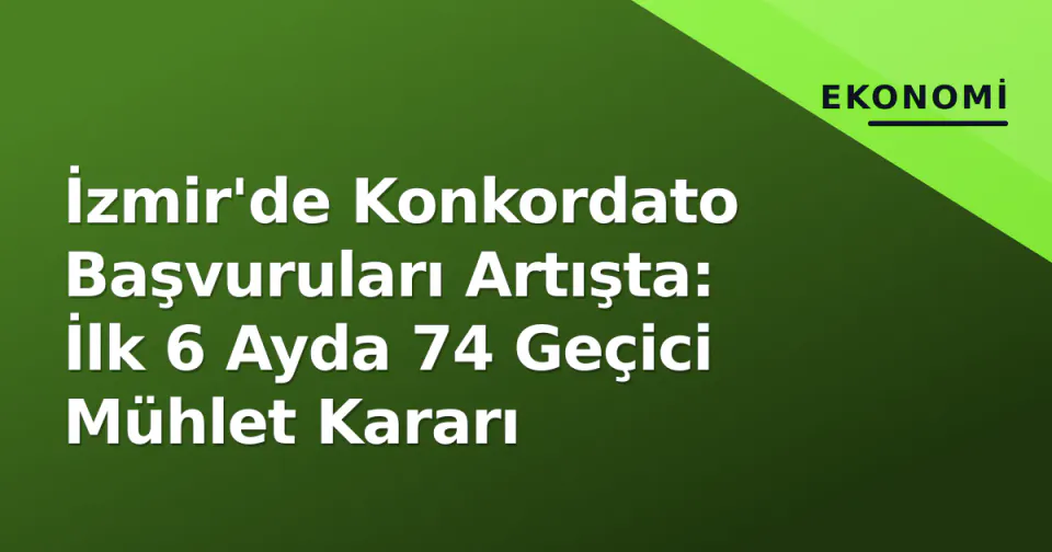 İzmir'de Konkordato Başvuruları Artışta: İlk 6 Ayda 74 Geçici Mühlet Kararı görseli