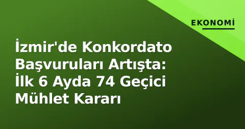 İzmir'de Konkordato Başvuruları Artışta: İlk 6 Ayda 74 Geçici Mühlet Kararı