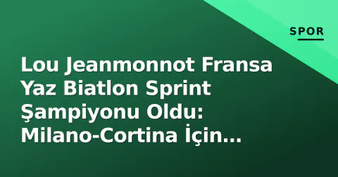 Lou Jeanmonnot Fransa Yaz Biatlon Sprint Şampiyonu Oldu: Milano-Cortina İçin Güçlü Sinyal