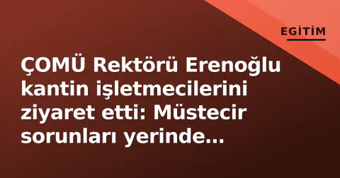 ÇOMÜ Rektörü Erenoğlu kantin işletmecilerini ziyaret etti: Müstecir sorunları yerinde dinlendi