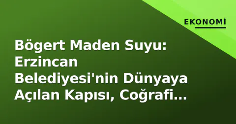 Bögert Maden Suyu: Erzincan Belediyesi'nin Dünyaya Açılan Kapısı, Coğrafi İşaretle Korunan Değer