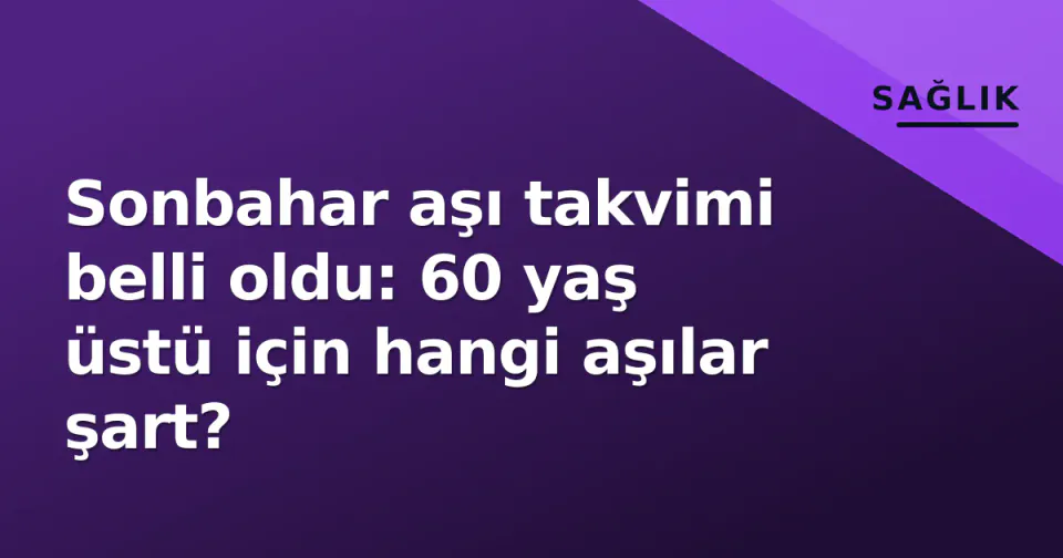 Sonbahar aşı takvimi belli oldu: 60 yaş üstü için hangi aşılar şart? görseli