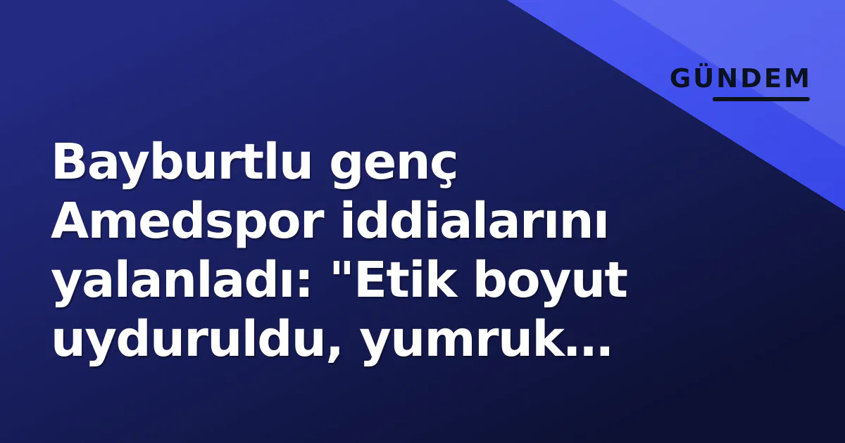 Bayburtlu genç Amedspor iddialarını yalanladı: "Etik boyut uyduruldu, yumruk yedim" Bayburtlu genç Amedspor iddialarını yalanladı: "Etik boyut uyduruldu, yumruk yedim"