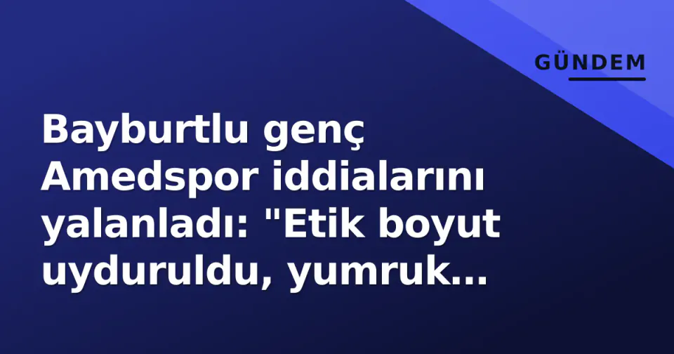 Bayburtlu genç Amedspor iddialarını yalanladı: "Etik boyut uyduruldu, yumruk yedim" görseli