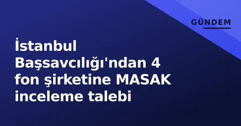 İstanbul Başsavcılığı'ndan 4 fon şirketine MASAK inceleme talebi