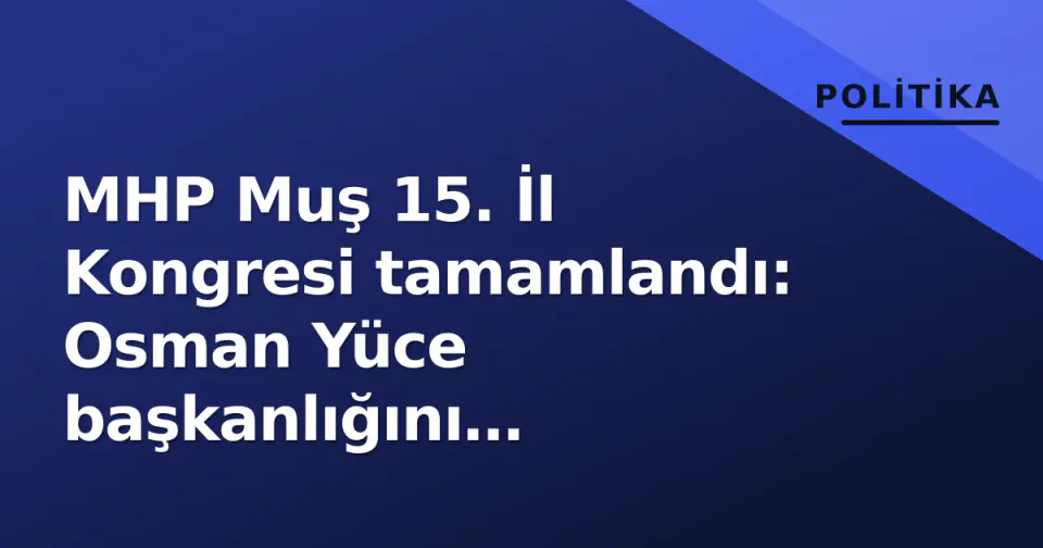 MHP Muş 15. İl Kongresi tamamlandı: Osman Yüce başkanlığını sürdürüyor görseli