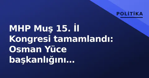 MHP Muş 15. İl Kongresi tamamlandı: Osman Yüce başkanlığını sürdürüyor