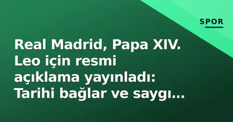 Real Madrid, Papa XIV. Leo için resmi açıklama yayınladı: Tarihi bağlar ve saygı mesajı