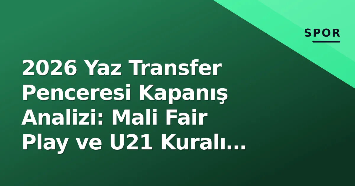 2026 Yaz Transfer Penceresi Kapanış Analizi: Mali Fair Play ve U21 Kuralı Stratejileri Belirledi 2026 Yaz Transfer Penceresi Kapanış Analizi: Mali Fair Play ve U21 Kuralı Stratejileri Belirledi