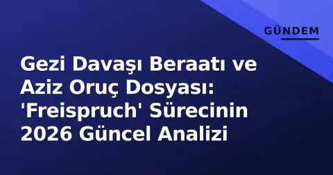 Gezi Davaşı Beraatı ve Aziz Oruç Dosyası: 'Freispruch' Sürecinin 2026 Güncel Analizi