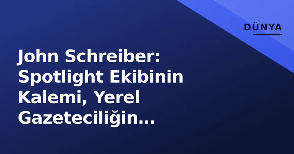 John Schreiber: Spotlight Ekibinin Kalemi, Yerel Gazeteciliğin Geleceğini Neden Hala Savunuyor? görseli