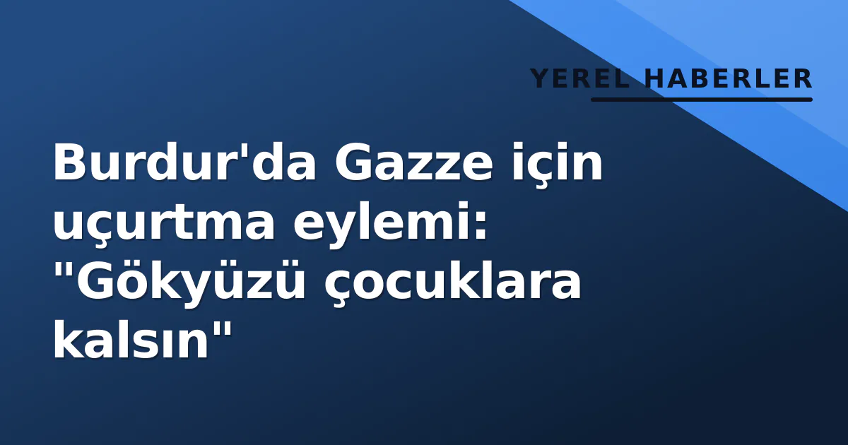 Burdur'da Gazze için uçurtma eylemi: "Gökyüzü çocuklara kalsın" Burdur'da Gazze için uçurtma eylemi: "Gökyüzü çocuklara kalsın"