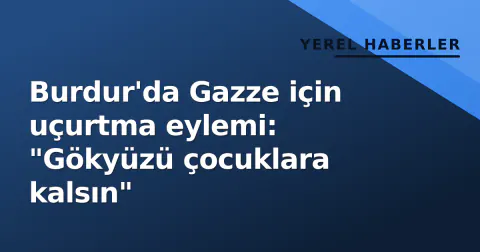 Burdur'da Gazze için uçurtma eylemi: "Gökyüzü çocuklara kalsın"