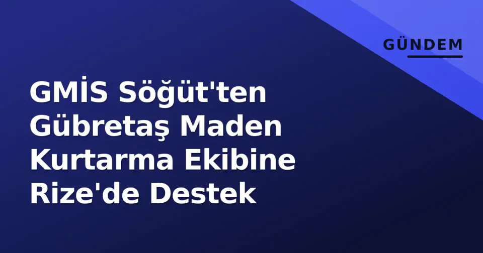 GMİS Söğüt'ten Gübretaş Maden Kurtarma Ekibine Rize'de Destek görseli