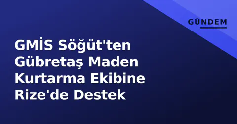 GMİS Söğüt'ten Gübretaş Maden Kurtarma Ekibine Rize'de Destek