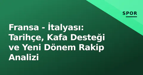 Fransa - İtalyası: Tarihçe, Kafa Desteği ve Yeni Dönem Rakip Analizi