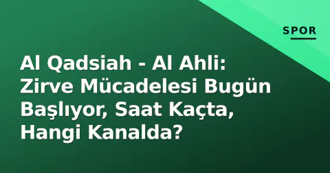 Al Qadsiah - Al Ahli: Zirve Mücadelesi Bugün Başlıyor, Saat Kaçta, Hangi Kanalda?