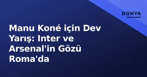 Manu Koné için Dev Yarış: Inter ve Arsenal'in Gözü Roma'da