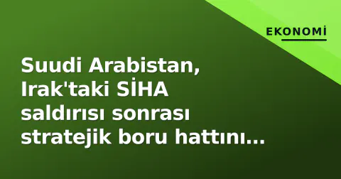 Suudi Arabistan, Irak'taki SİHA saldırısı sonrası stratejik boru hattını kapattı: Petrol fiyatları harekete geçti