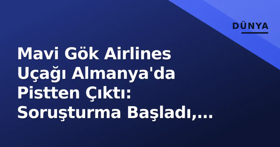 Mavi Gök Airlines Uçağı Almanya'da Pistten Çıktı: Soruşturma Başladı, Congonhas Faciası Hatırlatıyor görseli