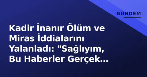 Kadir İnanır Ölüm ve Miras İddialarını Yalanladı: "Sağlıyım, Bu Haberler Gerçek Dışı"