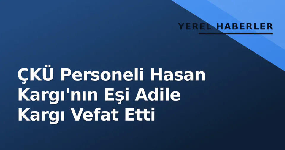 ÇKÜ Personeli Hasan Kargı'nın Eşi Adile Kargı Vefat Etti görseli